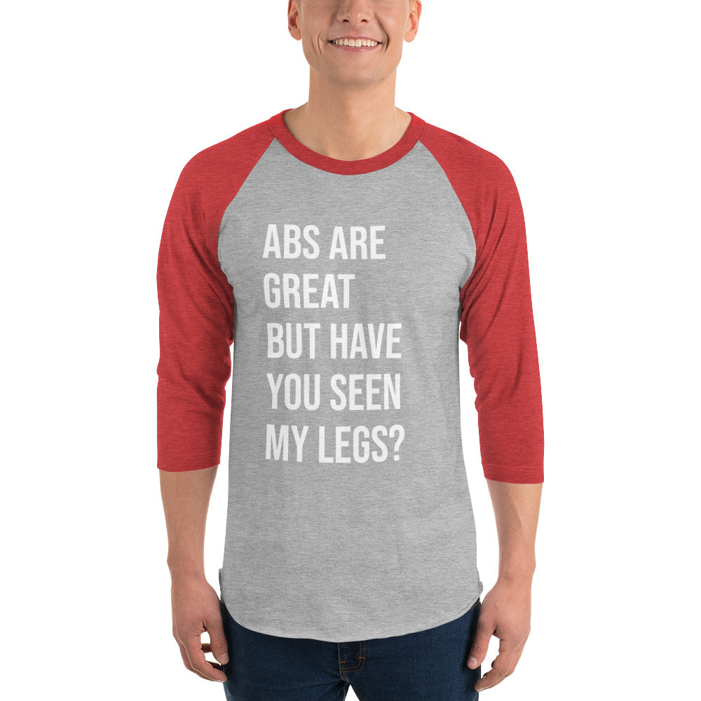 ABS ARE GREAT BUT HAVE YOU SEEN MY LEGS? 3/4 Sleeve Dark Raglan Shirt