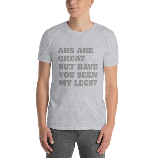 ABS ARE GREAT BUT HAVE YOU SEEN MY LEGS T-Shirt